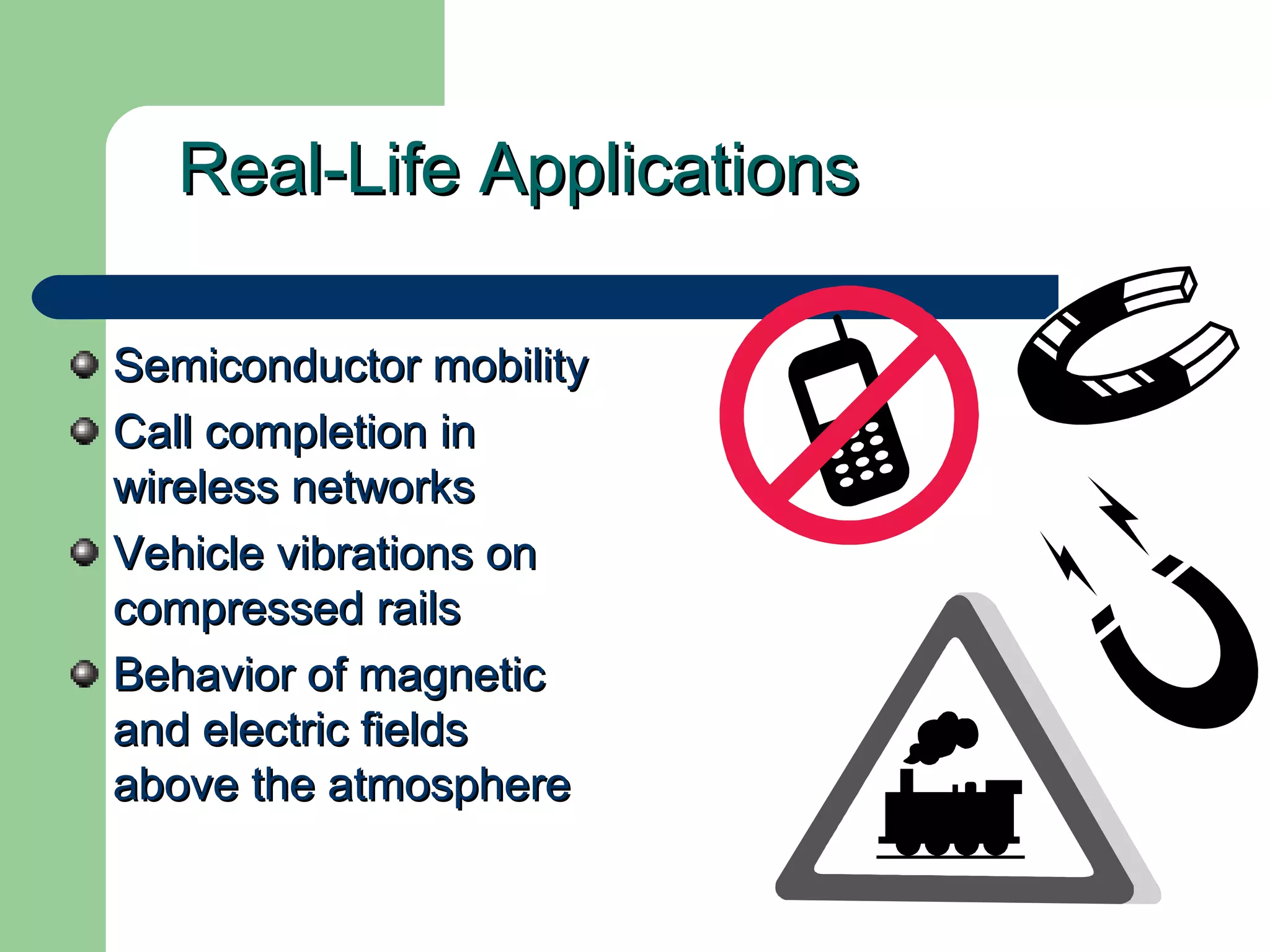 Real-Life ApplicationsReal-Life Applications
Semiconductor mobilitySemiconductor mobility
Call completion inCall completion in
wireless networkswireless networks
Vehicle vibrations onVehicle vibrations on
compressed railscompressed rails
Behavior of magneticBehavior of magnetic
and electric fieldsand electric fields
above the atmosphereabove the atmosphere
 