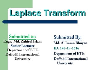 Laplace TransformLaplace Transform
Submitted By:
Md. Al Imran Bhuyan
ID: 143-19-1616
Department of ETE
Daffodil International
University
Submitted to:
Engr. Md. Zahirul Islam
Senior Lecturer
Department of ETE
Daffodil International
University
 