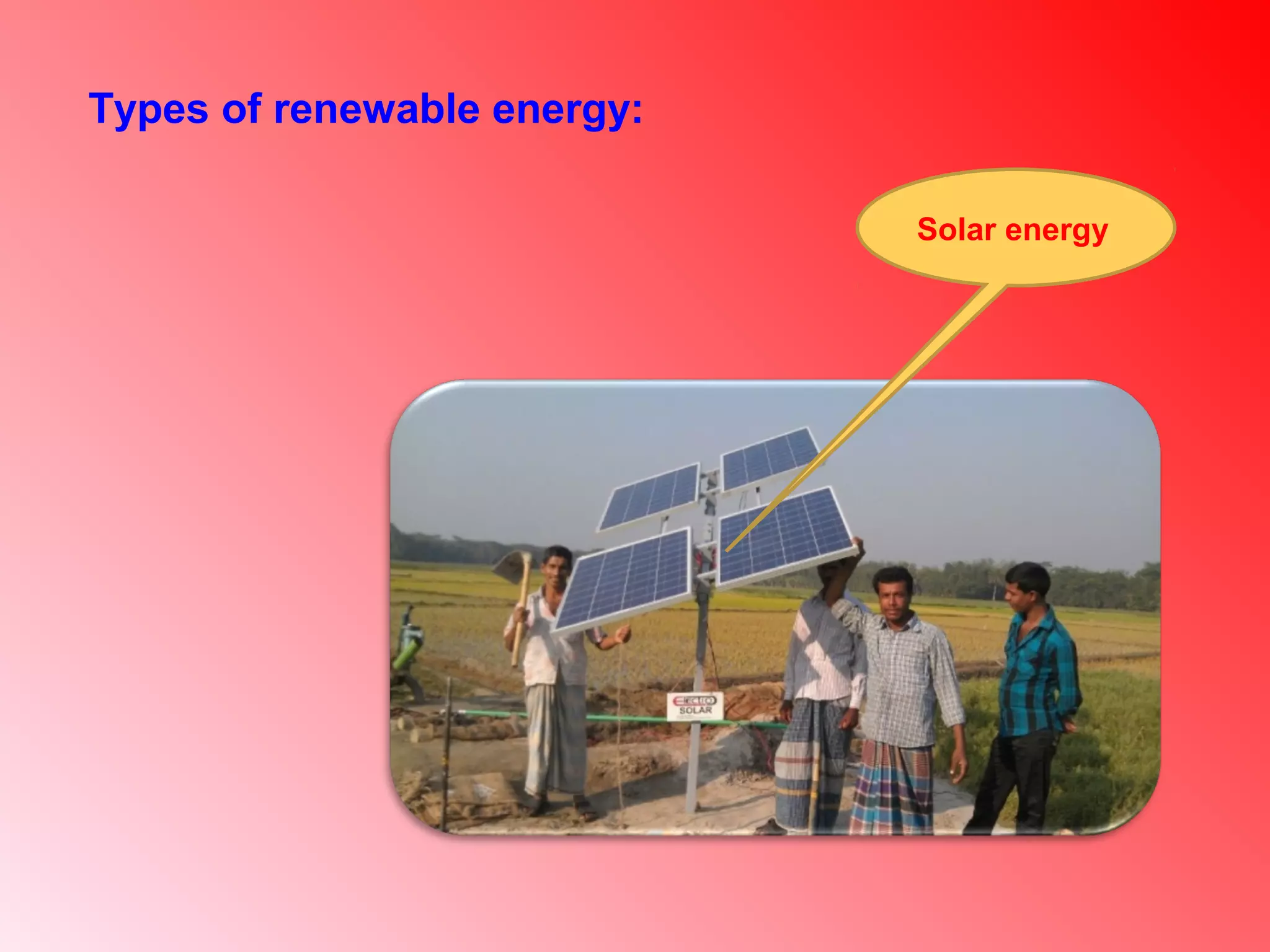 Solar energy
Types of renewable energy:
 