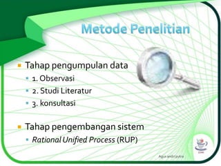 

Tahap pengumpulan data
 1. Observasi
 2. Studi Literatur
 3. konsultasi



Tahap pengembangan sistem
 Rational Unified Process (RUP)
Agus andri putra

 
