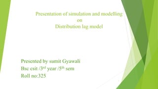 Presentation of simulation and modelling
on
Distribution lag model
Presented by sumit Gyawali
Bsc csit /3rd year /5th sem
Roll no:325
1
 