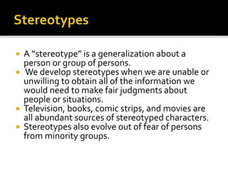  A “stereotype” is a generalization about a
person or group of persons.
 We develop stereotypes when we are unable or
un...