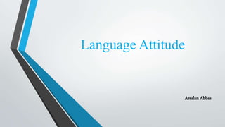 Language Attitude
Arsalan Abbas
 