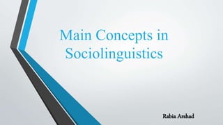Main Concepts in
Sociolinguistics
Rabia Arshad
 
