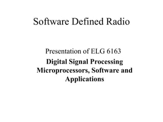 Software Defined Radio
Presentation of ELG 6163
Digital Signal Processing
Microprocessors, Software and
Applications
 
