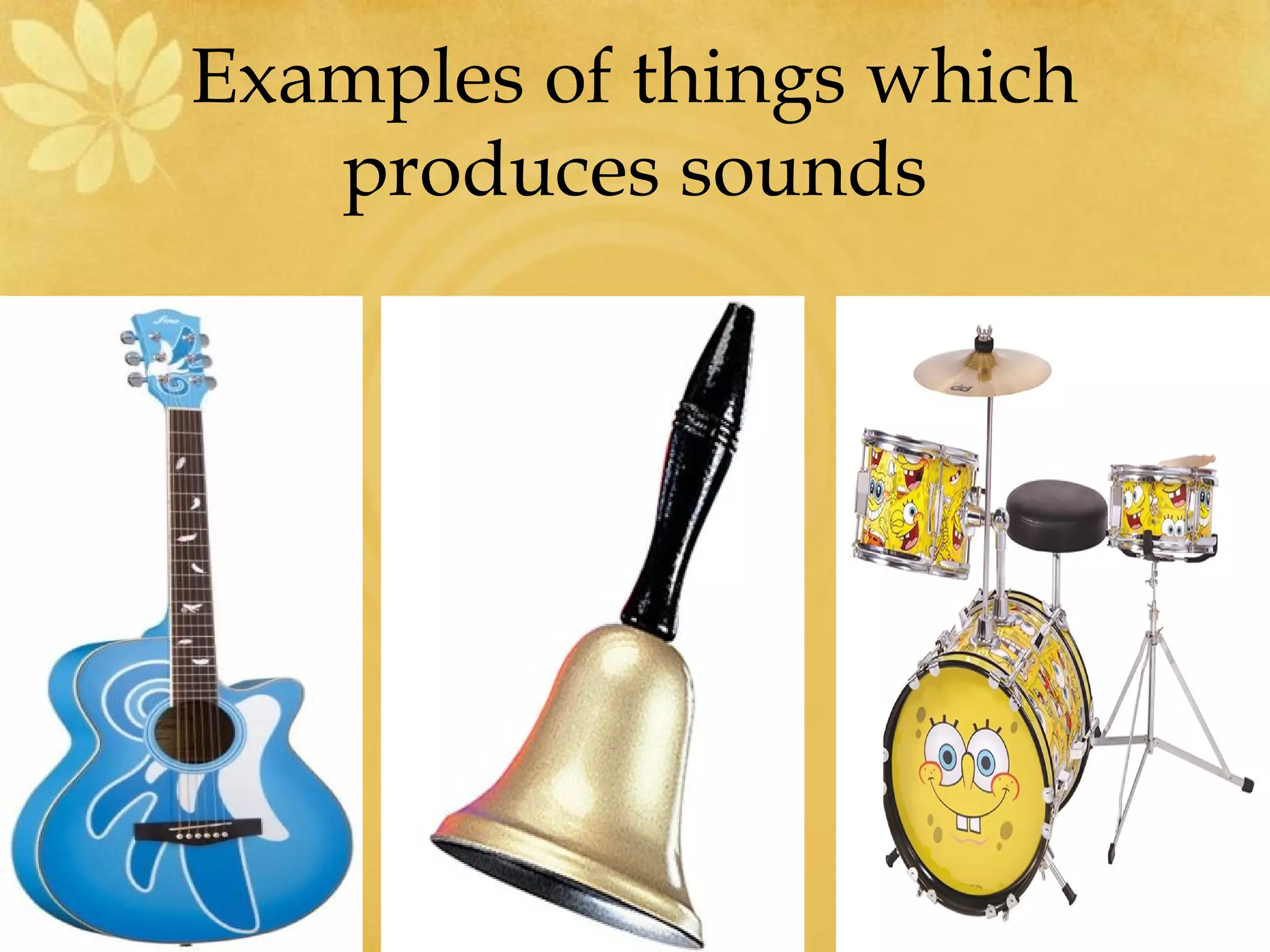 Examples of things which
   produces sounds
 