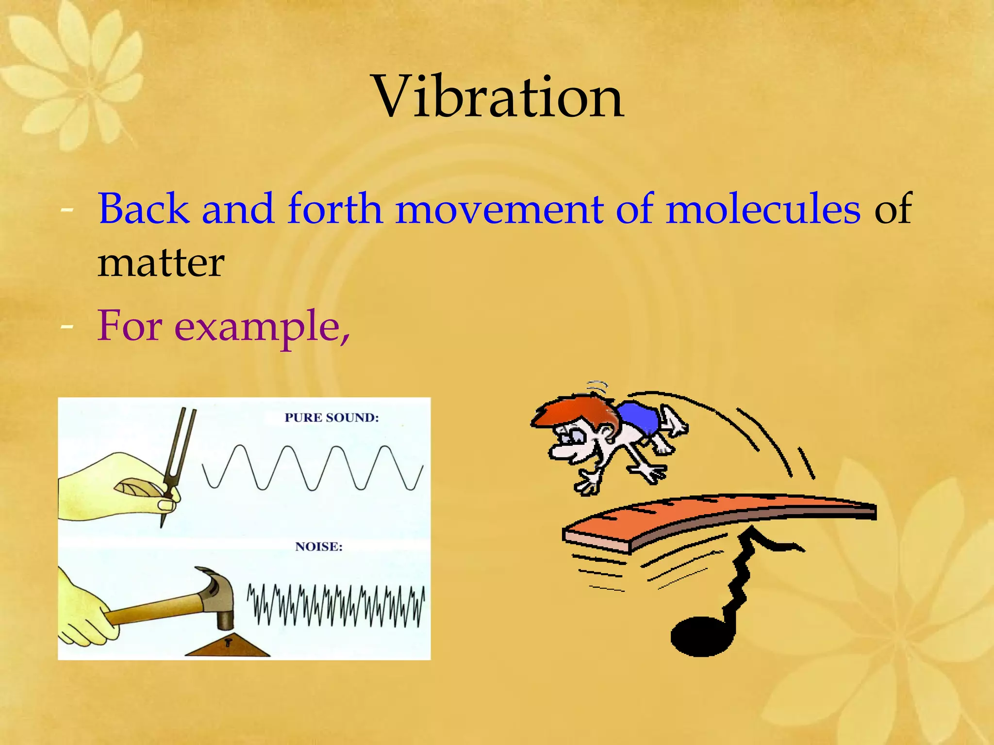 Vibration
- Back and forth movement of molecules of
  matter
- For example,
 