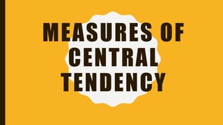 MEASURES OF
CENTRAL
TENDENCY
 