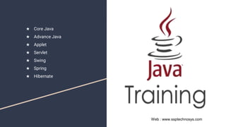Web : www.ssptechnosys.com
★ Core Java
★ Advance Java
★ Applet
★ Servlet
★ Swing
★ Spring
★ Hibernate
 