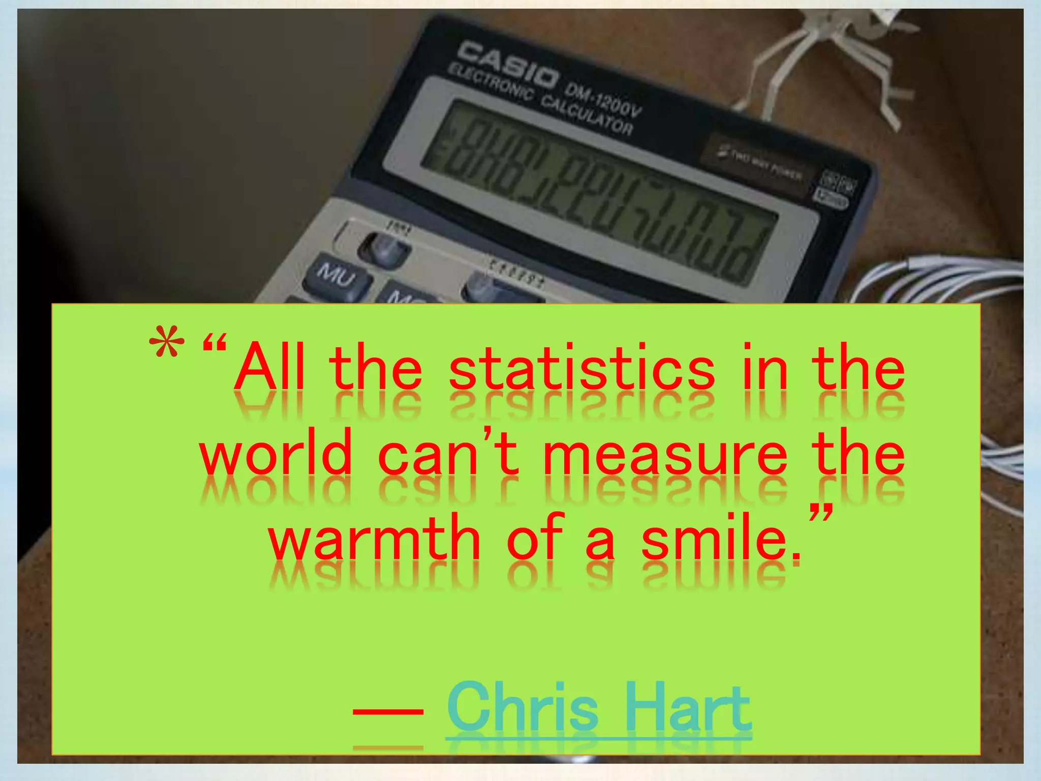 *“All the statistics in the
world can't measure the
warmth of a smile.”
― Chris Hart
 