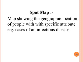 Spot Map :-
Map showing the geographic location
of people with with specific attribute
e.g. cases of an infectious disease
20
 