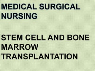 MEDICAL SURGICAL
NURSING

STEM CELL AND BONE
MARROW
TRANSPLANTATION
 