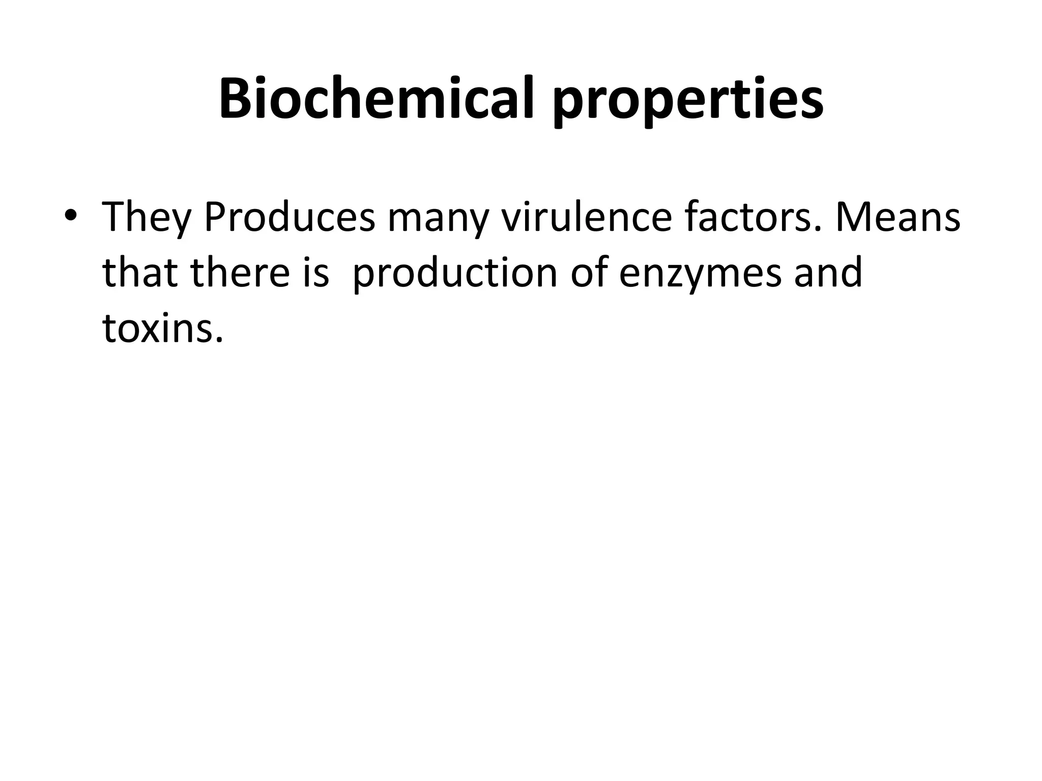 Biochemical properties
• They Produces many virulence factors. Means
that there is production of enzymes and
toxins.
 