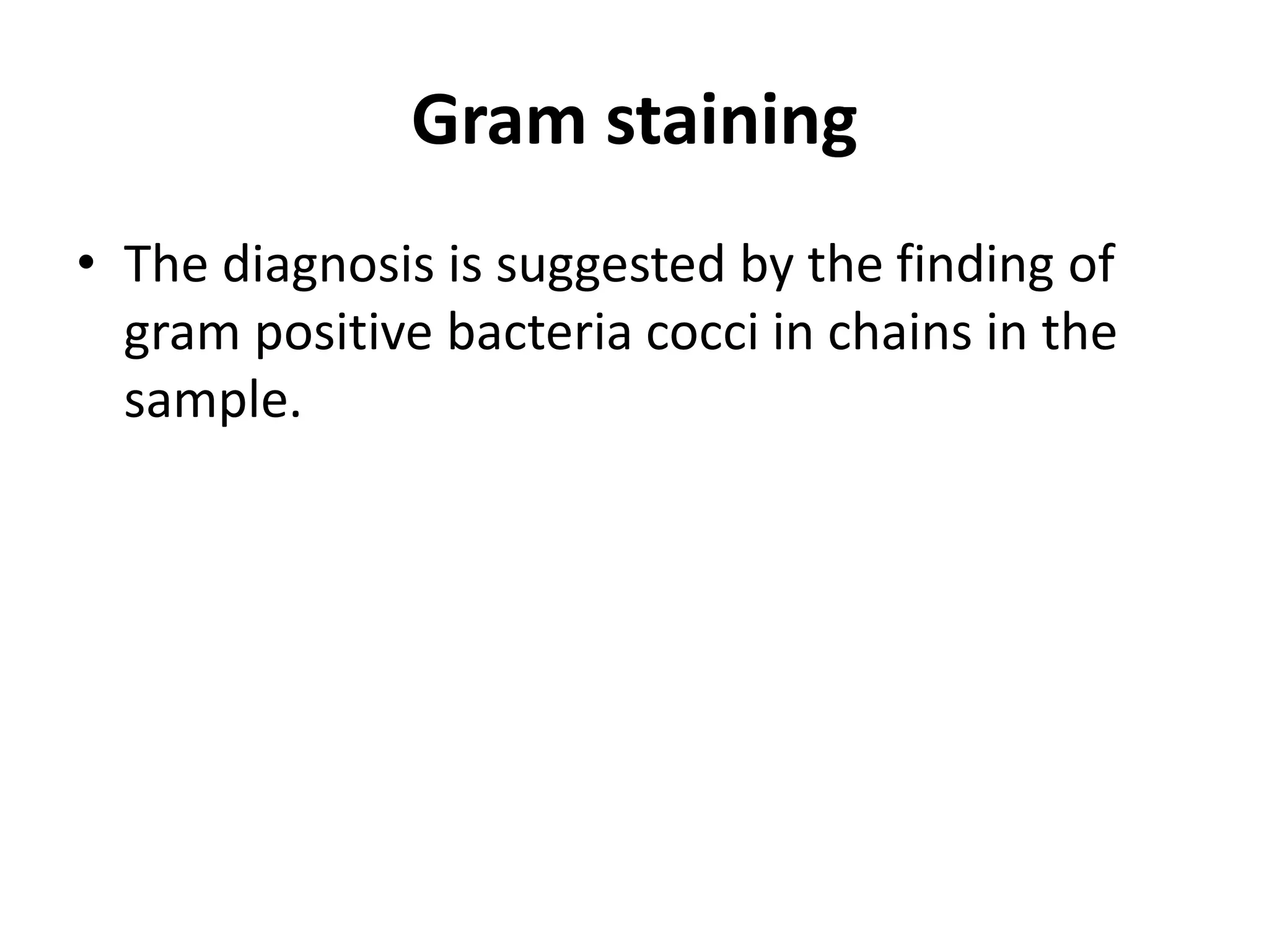 Gram staining
• The diagnosis is suggested by the finding of
gram positive bacteria cocci in chains in the
sample.
 