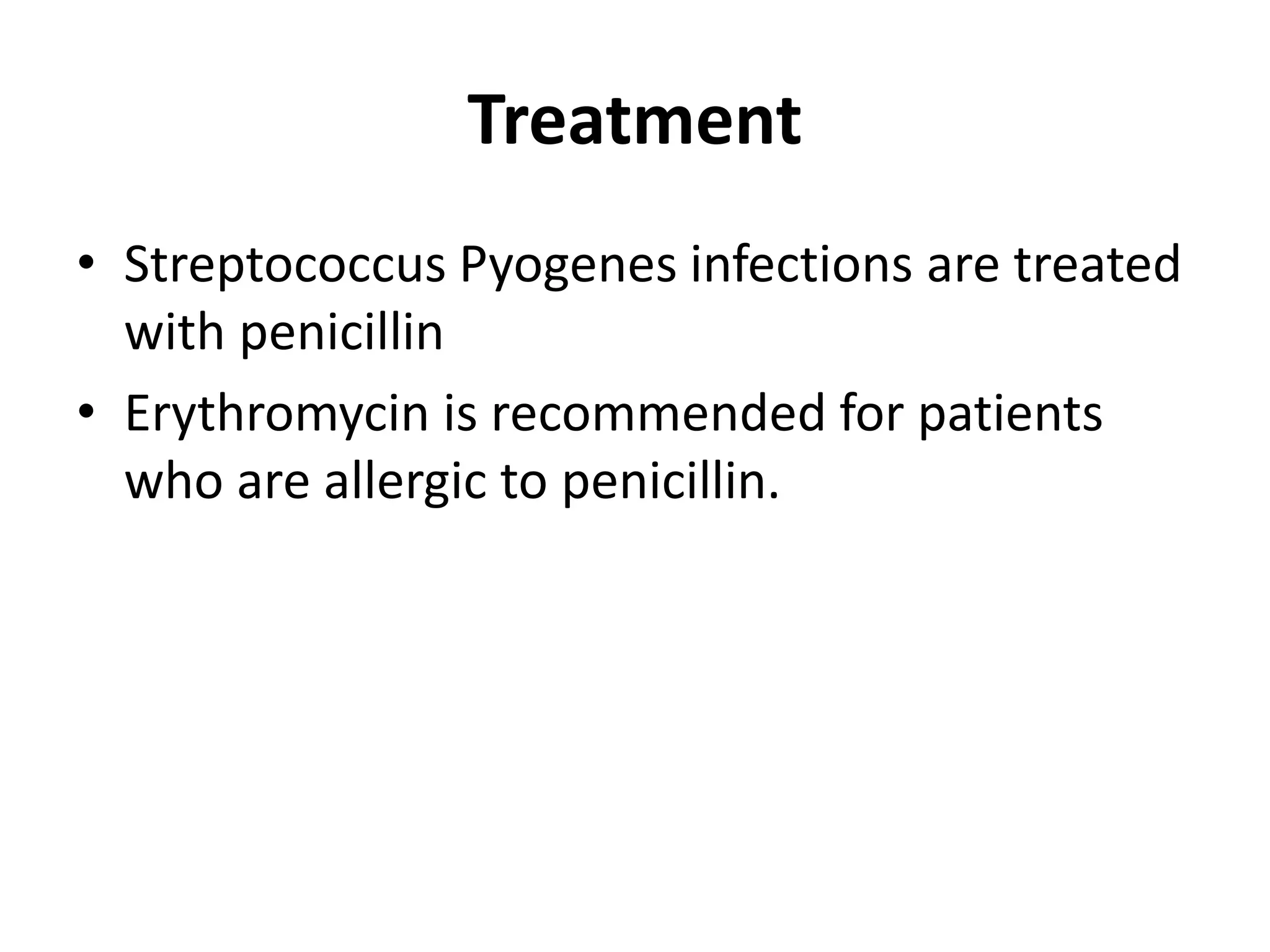 Treatment
• Streptococcus Pyogenes infections are treated
with penicillin
• Erythromycin is recommended for patients
who are allergic to penicillin.
 