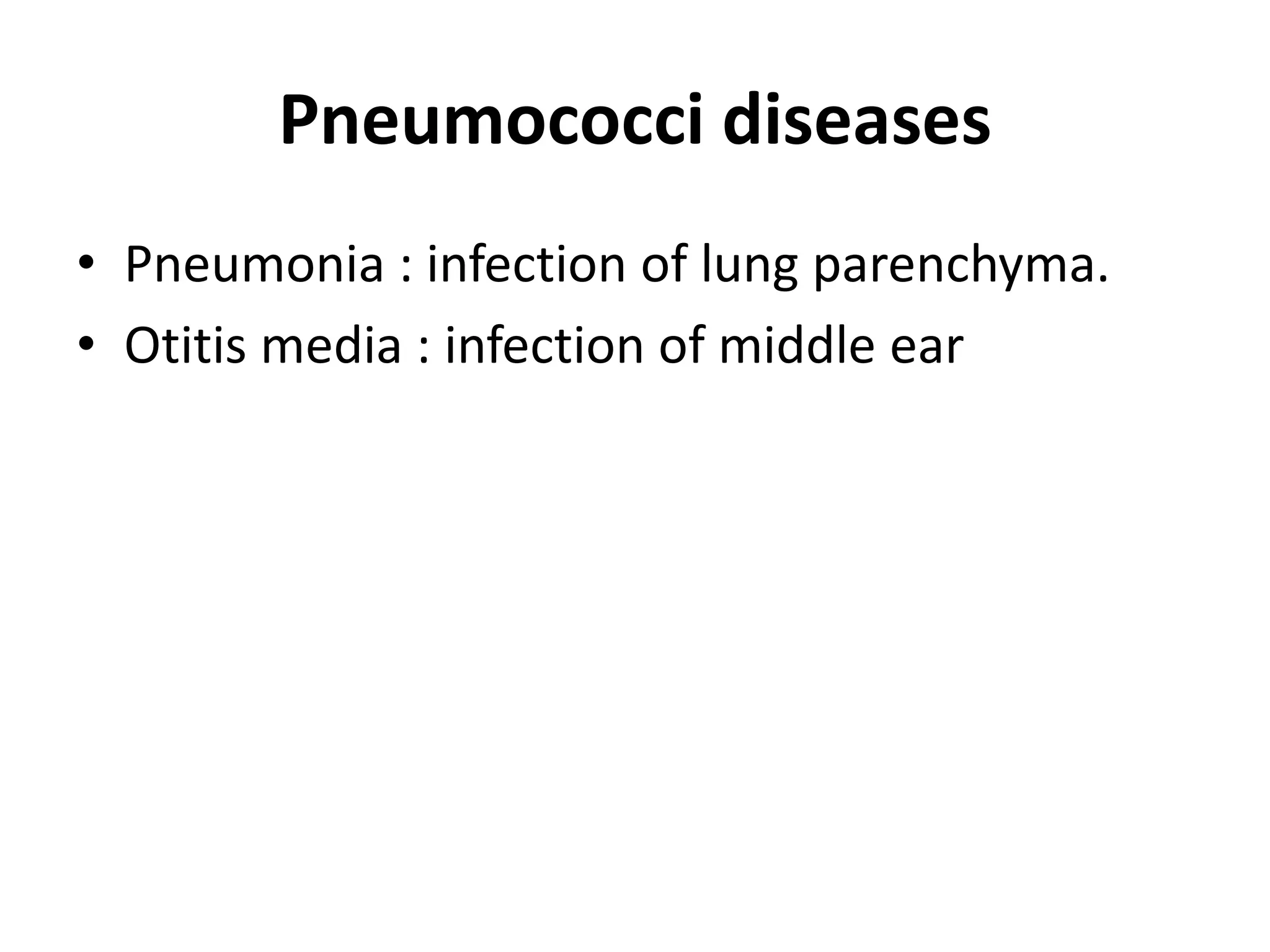 Pneumococci diseases
• Pneumonia : infection of lung parenchyma.
• Otitis media : infection of middle ear
 