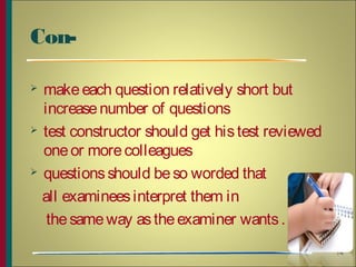 Con-
 makeeach question relatively short but
increasenumber of questions
 test constructor should get histest reviewed
oneor morecolleagues
 questionsshould beso worded that
all examineesinterpret them in
thesameway astheexaminer wants.
14
 
