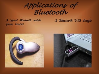 Applications of
               Bluetooth
A typical Bluetooth mobile   A Bluetooth USB dongle
phone headset
 