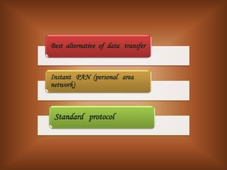 Best alternative of data transfer



Instant PAN (personal area
network)



 Standard protocol
 