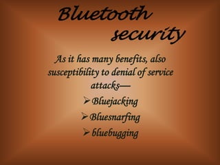 Bluetooth
       security
  As it has many benefits, also
susceptibility to denial of service
            attacks—
         Bluejacking
         Bluesnarfing
         bluebugging
 