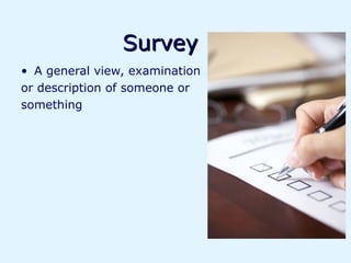 Survey
• A general view, examination
or description of someone or
something
 
