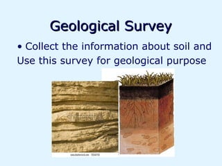 Geological Survey
• Collect the information about soil and
Use this survey for geological purpose
 