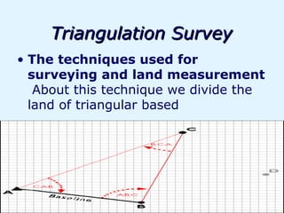 Triangulation Survey
• The techniques used for
  surveying and land measurement
   About this technique we divide the
  land of triangular based
 