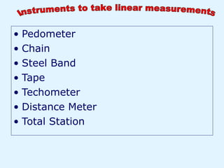 • Pedometer
• Chain
• Steel Band
• Tape
• Techometer
• Distance Meter
• Total Station
 