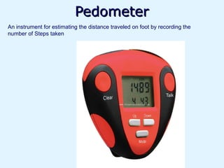 Pedometer
An instrument for estimating the distance traveled on foot by recording the
number of Steps taken
 