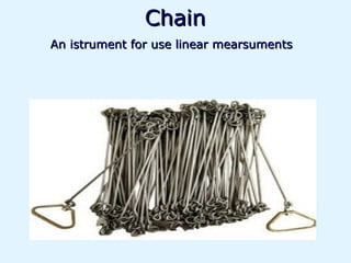 Chain
An istrument for use linear mearsuments
 