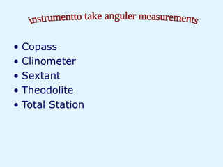 • Copass
• Clinometer
• Sextant
• Theodolite
• Total Station
 