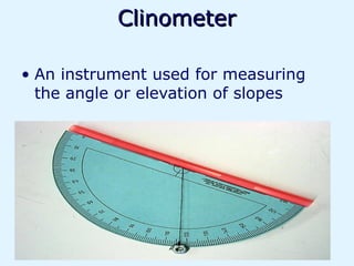 Clinometer

• An instrument used for measuring
  the angle or elevation of slopes
 