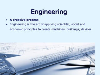 Engineering
• A creative process
• Engineering is the art of applying scientific, social and
  economic principles to create machines, buildings, devices
 