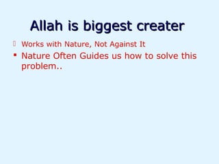 Allah is biggest creater
 Works with Nature, Not Against It
 Nature Often Guides us how to solve this
  problem..
 