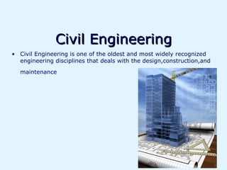 Civil Engineering
• Civil Engineering is one of the oldest and most widely recognized
  engineering disciplines that deals with the design,construction,and
  maintenance
 
