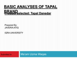 Ma’am Uzma Waqas
BASIC ANALYSES OF TAPAL
BRAND
Submitted to
Product selected: Tapal Danedar
Prepared By:
JAVERIA ATIQ
IQRA UNIVERSITY
 
