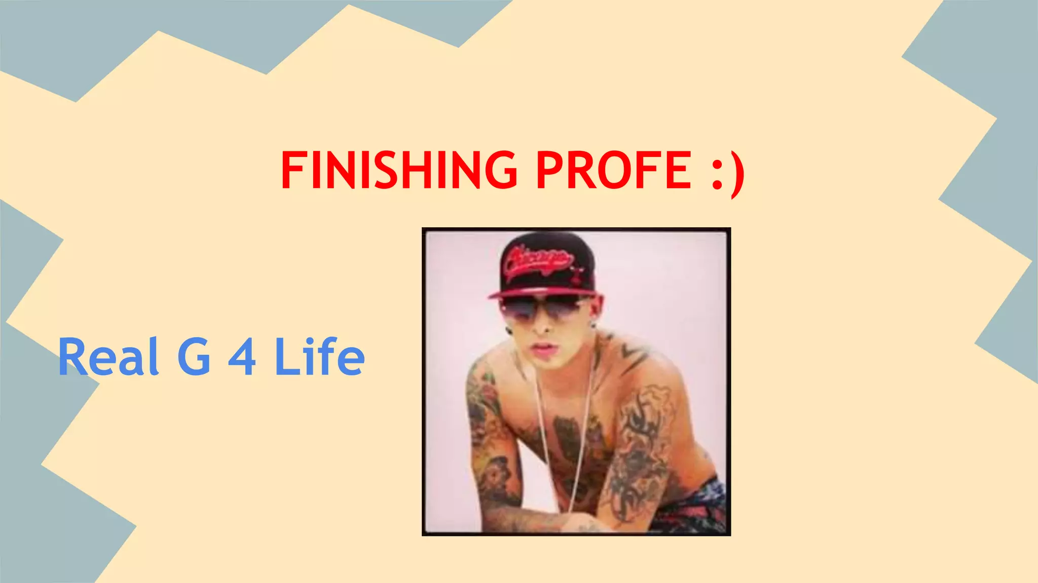 FINISHING PROFE :)
Real G 4 Life
 