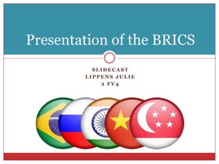Presentation of the BRICS
          SLIDECAST
        LIPPENS JULIE
            2 FV4
 