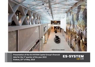 Presentation of the ES-SYSTEM Capital Group’s financial
data for the 1st quarter of the year 2019
Krakow, 23rd of May, 2019
Galeria Forum, Gdańsk
 