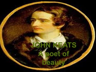 JOHN KEATS
  A poet of
   beauty
 