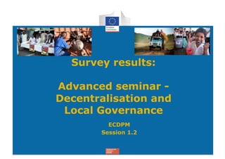 Survey results:

Advanced seminar -
Decentralisation and
 Local Governance
         ECDPM
       Session 1.2
 