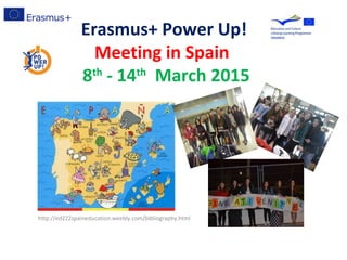 Erasmus+ Power Up!
Meeting in Spain
8th
- 14th
March 2015
http://ed222spaineducation.weebly.com/bibliography.html
 