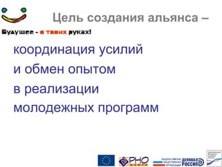 Цель создания альянса –
координация усилий
и обмен опытом
в реализации
молодежных программ
 