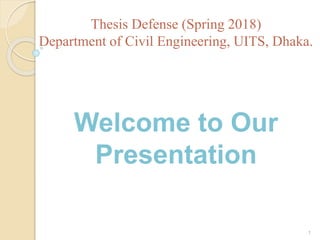 1
Welcome to Our
Presentation
Thesis Defense (Spring 2018)
Department of Civil Engineering, UITS, Dhaka.
 
