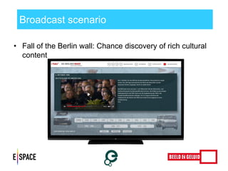 Broadcast scenario 
•Fall of the Berlin wall: Chance discovery of rich cultural content 
 