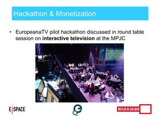 Hackathon & Monetization 
•EuropeanaTV pilot hackathon discussed in round table session on interactive television at the MPJC 
 