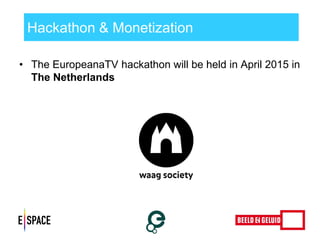 Hackathon & Monetization 
•The EuropeanaTV hackathon will be held in April 2015 in The Netherlands 
 