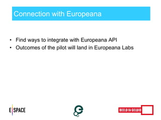 Connection with Europeana 
•Find ways to integrate with Europeana API 
•Outcomes of the pilot will land in Europeana Labs  
