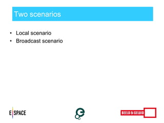 Two scenarios 
•Local scenario 
•Broadcast scenario 
 
