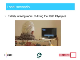 Local scenario 
•Elderly in living room: re-living the 1960 Olympics 
 